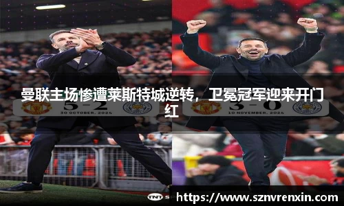 曼联主场惨遭莱斯特城逆转，卫冕冠军迎来开门红