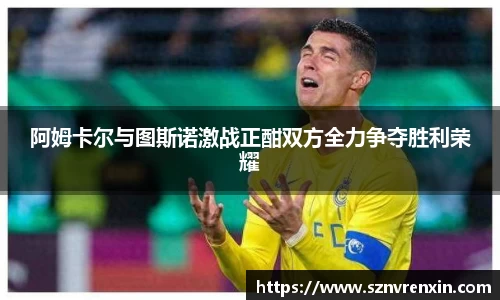 阿姆卡尔与图斯诺激战正酣双方全力争夺胜利荣耀