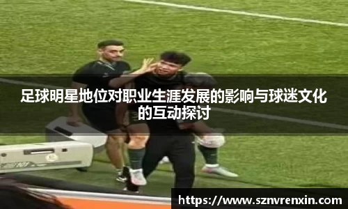 足球明星地位对职业生涯发展的影响与球迷文化的互动探讨