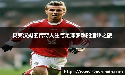 贝克汉姆的传奇人生与足球梦想的追逐之旅