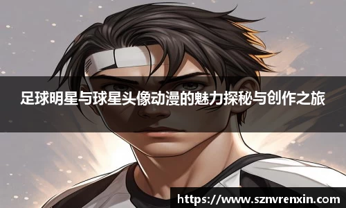 足球明星与球星头像动漫的魅力探秘与创作之旅