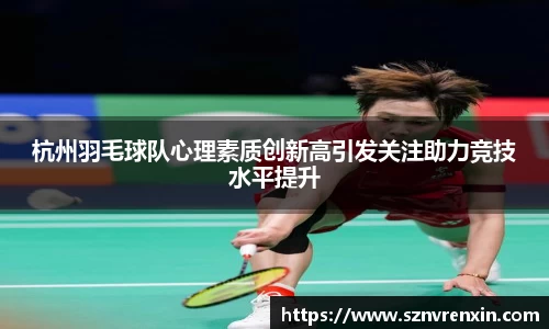 杭州羽毛球队心理素质创新高引发关注助力竞技水平提升