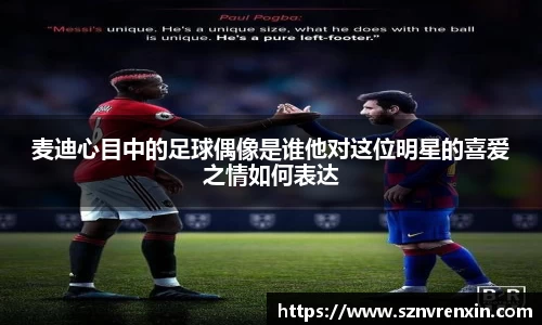 麦迪心目中的足球偶像是谁他对这位明星的喜爱之情如何表达