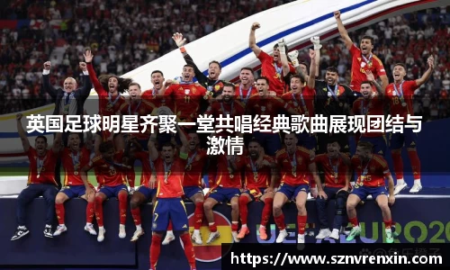 英国足球明星齐聚一堂共唱经典歌曲展现团结与激情