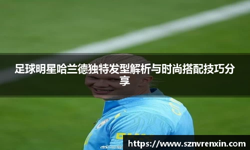 足球明星哈兰德独特发型解析与时尚搭配技巧分享